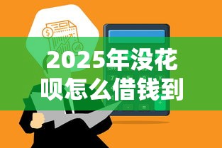 2025年没花呗怎么借钱到微信，整合五个5000到账3500的平台