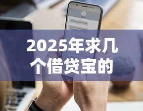 2025年求几个借贷宝的放款人微信怎么找？公布5个无视逾期高负债秒过口子