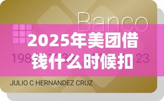 2025年美团借钱什么时候扣钱：梳理五个贷款容易下款的平台