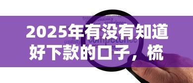 2025年有没有知道好下款的口子，梳理五个可靠贷款平台