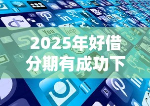 2025年好借分期有成功下款的吗，试试这5个网贷太多被拒平台还能贷