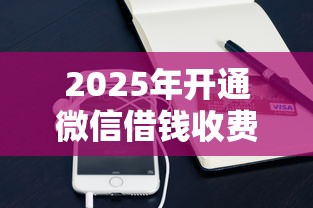 2025年开通微信借钱收费用吗，推荐5个平台可以借钱