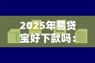 2025年易贷宝好下款吗：整理5个2025年下款容易的平台