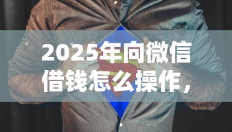 2025年向微信借钱怎么操作，罗列五个不看征信小额借钱的平台