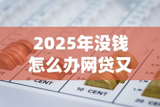 2025年没钱怎么办网贷又借不到钱：分享5个这两天能下款的软件
