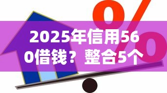 2025年信用560借钱？整合5个微信贷款平台
