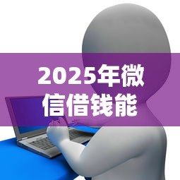 2025年微信借钱能提现？整理五个黑白花户必过的贷款平台