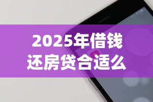 2025年借钱还房贷合适么：梳理5个手机上可以借钱的app