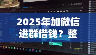 2025年加微信进群借钱？整合5个贷款中介平台