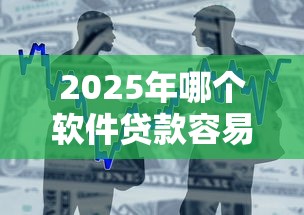 2025年哪个软件贷款容易下款？整合五个60岁到65岁借款平台