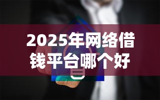2025年网络借钱平台哪个好？分享五个在借款平台借钱安全
