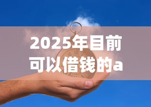 2025年目前可以借钱的app，推荐5个借钱无视黑白100%秒下口子