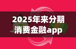 2025年来分期消费金融app下载：分享5个真实贷款平台