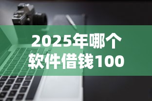 2025年哪个软件借钱1000，推荐五个黑户用借款平台可贷到款