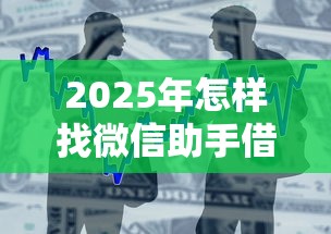 2025年怎样找微信助手借钱：整合5个通过率高的小额贷款平台