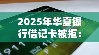 2025年华夏银行借记卡被拒：整合5个公积金借钱平台