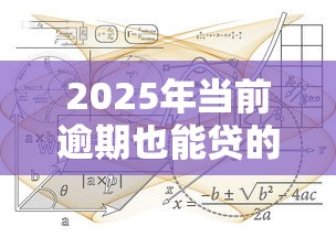 2025年当前逾期也能贷的平台？梳理5个手机网贷平台好