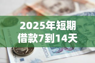 2025年短期借款7到14天怎么算：整理五个61岁一63岁贷款平台