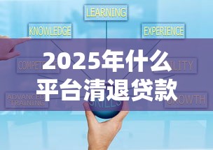 2025年什么平台清退贷款好下款，整合5个那些贷款平台可靠