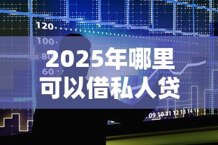 2025年哪里可以借私人贷款：整合五个黑贷款平台
