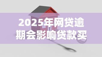 2025年网贷逾期会影响贷款买房吗？试试这五个什么贷款平台靠谱