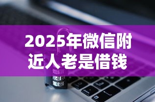 2025年微信附近人老是借钱，整合五个平台审核通过率高