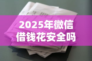 2025年微信借钱花安全吗？罗列5个征信呆账黑户贷款平台