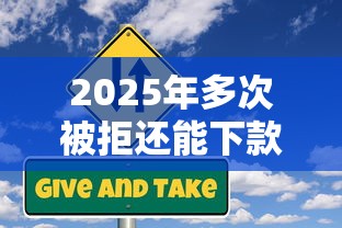 2025年多次被拒还能下款的网贷？公布五个那些是正规的网贷平台