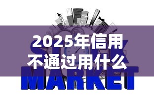 2025年信用不通过用什么办理：梳理五个不上征信得网贷平台下载