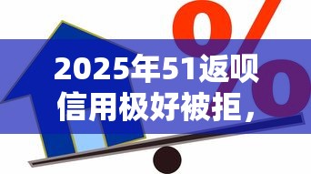 2025年51返呗信用极好被拒，公布5个逾期还能贷款的平台