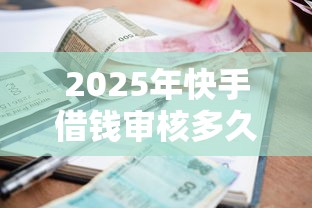 2025年快手借钱审核多久？整合五个平台公司贷款