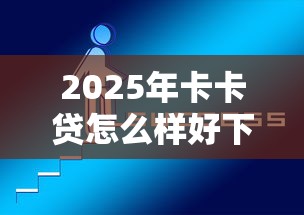 2025年卡卡贷怎么样好下款？整合5个口子大全