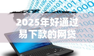2025年好通过易下款的网贷：试试这5个网贷大数据平台