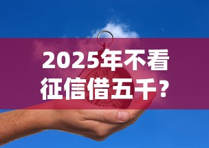2025年不看征信借五千？推荐五个网贷论坛推荐的口子