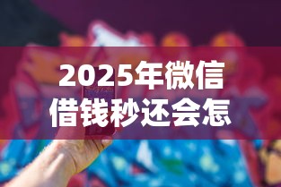 2025年微信借钱秒还会怎么样？看看这五个值得信赖的借钱口子