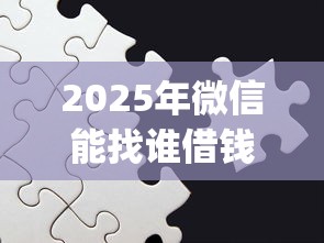2025年微信能找谁借钱吗怎么借？看看这五个比较好的小额贷款app