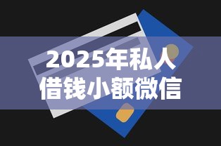 2025年私人借钱小额微信，推荐5个急用钱无视一切必下款的口子