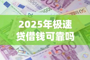 2025年极速贷借钱可靠吗，梳理5个借款平台好借钱利息低