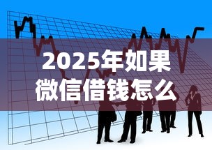 2025年如果微信借钱怎么借，看看这五个正规的贷款平台