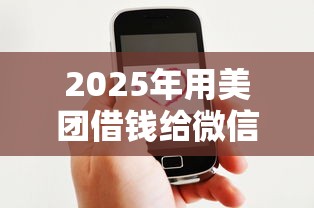 2025年用美团借钱给微信提现：公布5个有借款平台好借钱