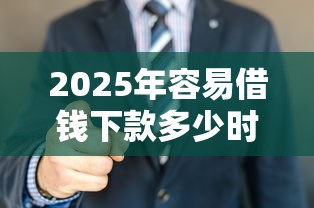 2025年容易借钱下款多少时间，看看这5个借五千块钱的秒下的贷款平台