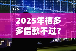 2025年桔多多借款不过？整合5个登峰购绝对能下的口子