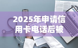 2025年申请信用卡电话后被拒：整理5个好借钱的平台