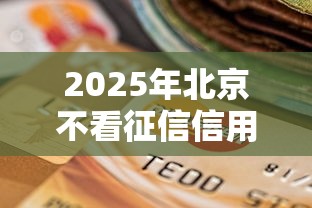 2025年北京不看征信信用贷款？看看这5个信用好的贷款平台