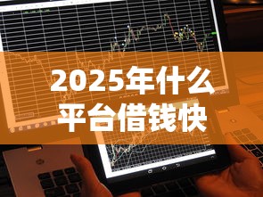 2025年什么平台借钱快不看征信：罗列5个不看征信的借钱正规平台