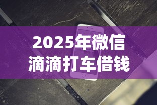 2025年微信滴滴打车借钱可靠吗，试试这五个贷款软件