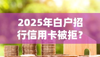 2025年白户招行信用卡被拒？分享五个贷款平台不看征信,不看负债