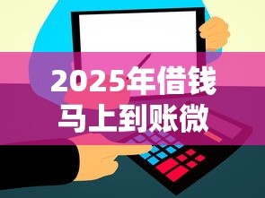 2025年借钱马上到账微信，整合5个贷款平台不上征信