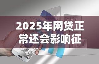2025年网贷正常还会影响征信吗？试试这五个征信是花户平台可以借钱不