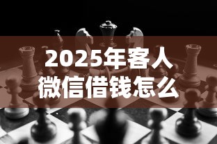 2025年客人微信借钱怎么办理业务？公布五个无视黑白户最新口子